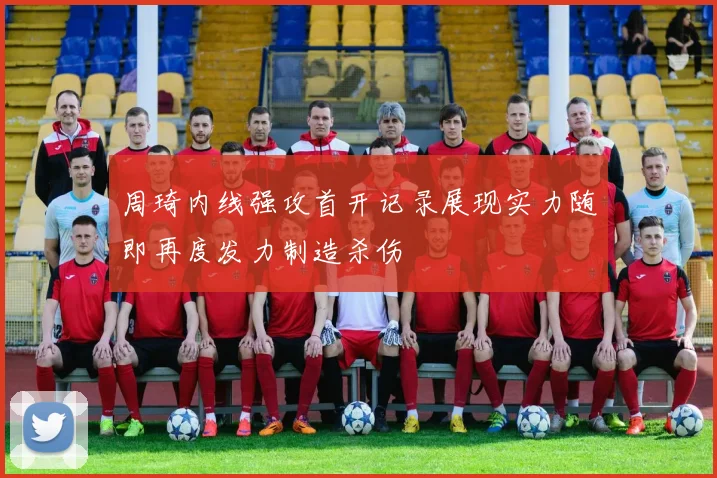 周琦内线强攻首开记录展现实力随即再度发力制造杀伤
