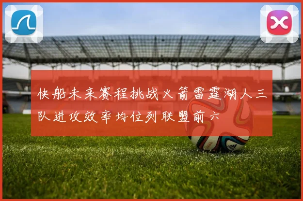 快船未来赛程挑战火箭雷霆湖人三队进攻效率均位列联盟前六
