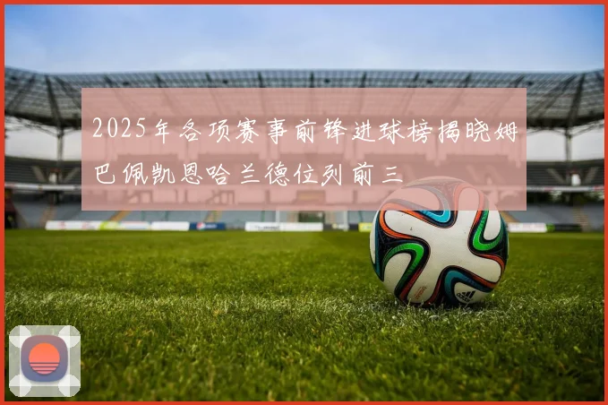 2025年各项赛事前锋进球榜揭晓姆巴佩凯恩哈兰德位列前三
