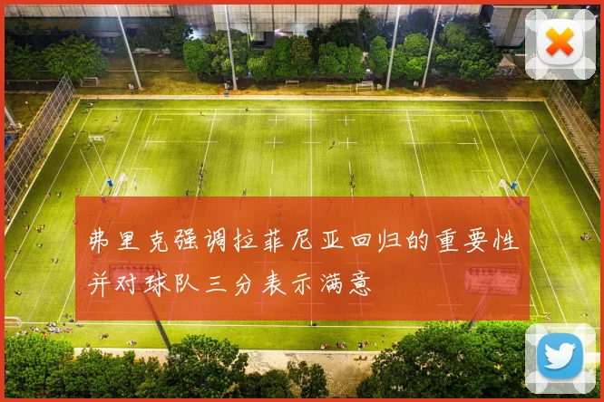 弗里克强调拉菲尼亚回归的重要性并对球队三分表示满意