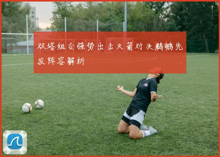 双塔组合强势出击火箭对决鹈鹕先发阵容解析