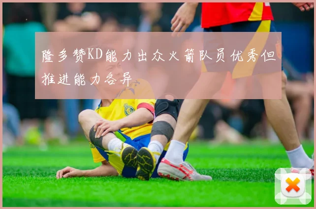 隆多赞KD能力出众火箭队员优秀但推进能力各异