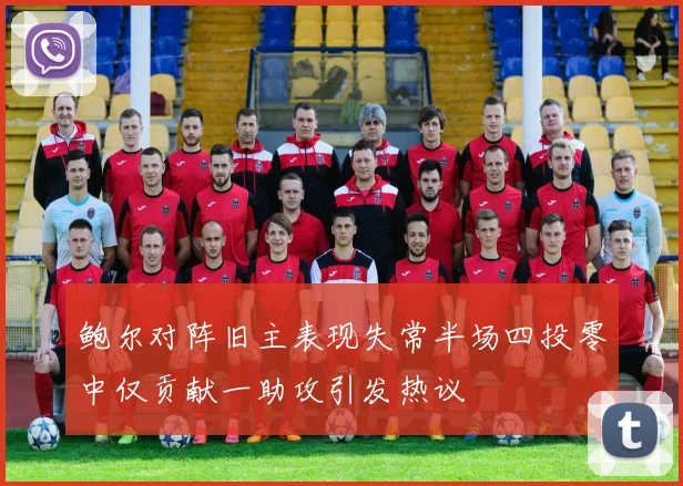 鲍尔对阵旧主表现失常半场四投零中仅贡献一助攻引发热议