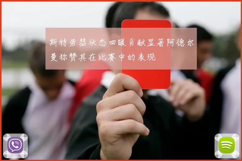 斯特劳瑟状态回暖贡献显著阿德尔曼称赞其在比赛中的表现