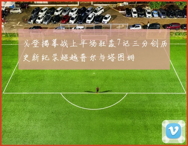 戈登揭幕战上半场狂轰7记三分创历史新纪录超越普尔与塔图姆