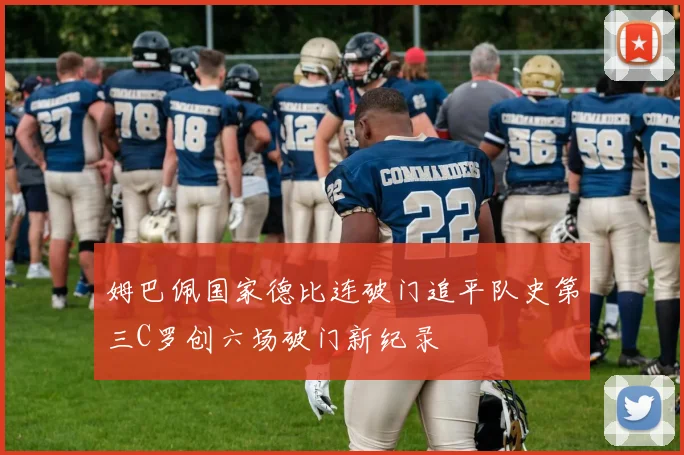 姆巴佩国家德比连破门追平队史第三C罗创六场破门新纪录